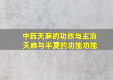 中药天麻的功效与主治 天麻与半夏的功能功能